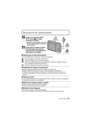 Page 1313(SPA) VQT3Z30
Secuencia de operaciones
Deslice el interruptor REC/
PLAY hacia [!] y luego 
encienda la cámara.
•
El reloj no se fija cuando se envía la 
cámara. Fije la fecha y hora antes de 
usar la cámara.
Pulse hasta la mitad el botón 
del obturador para enfocar, 
luego púlselo completamente 
para tomar una imagen.
∫ Seleccionar el modo de grabaciónPresione [MODE] para seleccionar el Modo de grabación.
∫Grabación de imagen en movimientoEmpiece a grabar pulsando el botón de imagen en...