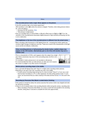 Page 120- 120 -
Others
•Is the ISO sensitivity high or the shutter speed slow?
(ISO sensitivity is set to [ ] when the camera is shipped. Therefore, when taking pictures indoors 
etc. noise will appear.)> Decrease the ISO sensitivity.  (P68)
> Take pictures in bright places.
•Have you set [High Sens.] in Scene Mode, or [Burst] in [Rec] menu to [ ] or [ ]? If so, the 
resolution of the recorded picture decreases slightly because of high sensitivity processing, but this 
is not a malfunction.
•When recording under...