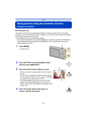 Page 24- 24 -
Basic
Taking pictures using the automatic function 
(Intelligent Auto Mode)
Recording Mode: 
The camera will set the most appropriate settings to match the subject and the recording 
conditions so we recommend this mode for beginners or those who want to leave the settings 
to the camera and take pictures easily.
•
The following functions are activated automatically.–Scene Detection /Backlight Compensation/Intelligent ISO sensitivity control/Auto White Balance/Face...