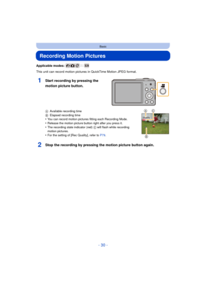 Page 30- 30 -
Basic
Recording Motion Pictures
Applicable modes: 
This unit can record motion pictures in QuickTime Motion JPEG format.
AAvailable recording time
B Elapsed recording time
•You can record motion pictures fitting each Recording Mode.
•Release the motion picture button right after you press it.•The recording state indicator (red)  C will flash while recording 
motion pictures.
•For the setting of [Rec Quality], refer to  P79.
2Stop the recording by pressing the motion picture button again.
1Start...