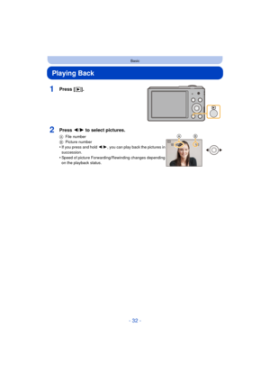 Page 32- 32 -
Basic
Playing Back
1Press [(].
2Press 2/ 1 to select pictures.
A File number
B Picture number
•If you press and hold  2/1 , you can play back the pictures in 
succession.
•Speed of picture Forwarding /Rewinding changes depending 
on the playback status.
100-0001100-0001100-00011/ 51/ 5
AB 