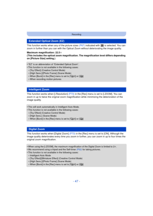 Page 47- 47 -
Recording
This function works when any of the picture sizes (P67) indicated with   is selected. You can 
zoom in further than you can with the Optica l Zoom without deteriorating the image quality. 
Maximum magnification: 22.5 k
(This includes the optical zoom magnification. The magnification level differs depending 
on [Picture Size] setting.)
•
“EZ” is an abbreviation of “Extended Optical Zoom”.•This function is not available in the following cases:
–[Toy Effect] (Creative Control Mode)–[High...