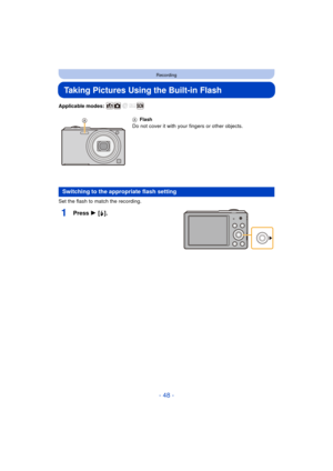 Page 48- 48 -
Recording
Taking Pictures Using the Built-in Flash
Applicable modes: 
Set the flash to match the recording.
1Press 1 [‰].
A Flash
Do not cover it with your fingers or other objects.
Switching to the appropriate flash setting 