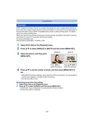 Page 94- 94 -
Playback/Editing
DPOF “Digital Print Order Format” is a system that allows the user to select which pictures to 
print, how many copies of each picture to print and whether or not to print the recording date on 
the pictures when using a DPOF compatible photo printer or photo printing store. For details, 
ask at your photo printing store.
When you want to use a photo printing store to print pictures recorded on the built-in memory, 
copy them to a card  (P97) and then set the print setting.
For...