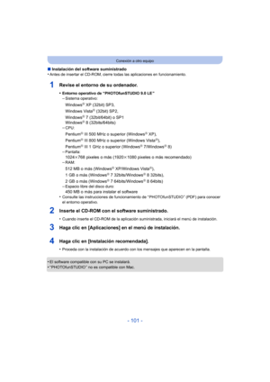 Page 101- 101 -
Conexión a otro equipo
∫Instalación del software suministrado
•Antes de insertar el CD-ROM, cierre todas las aplicaciones en funcionamiento.
1Revise el entorno de su ordenador.
•Entorno operativo de “PHOTOfunSTUDIO 9.0 LE ”–Sistema operativo:
WindowsR XP (32bit) SP3,
Windows VistaR (32bit) SP2,
WindowsR 7 (32bit/64bit) o SP1
WindowsR 8 (32bits/64bits)
–CPU:
PentiumR III 500 MHz o superior (WindowsR XP),
PentiumR III 800 MHz o superior (Windows VistaR),
PentiumR III 1 GHz o superior (WindowsR...