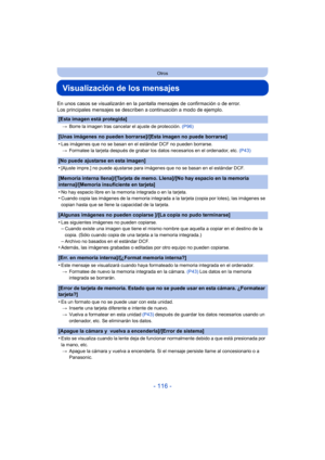 Page 116- 116 -
Otros
Visualización de los mensajes
En unos casos se visualizarán en la pantalla mensajes de confirmación o de error.
Los principales mensajes se describen a continuación a modo de ejemplo.
[Esta imagen está protegida]
>Borre la imagen tras cancelar el ajuste de protección.  (P96)
[Unas imágenes no pueden borrarse]/[Esta imagen no puede borrarse]
•
Las imágenes que no se basan en el estándar DCF no pueden borrarse.
> Formatee la tarjeta después de grabar los datos necesarios en el ordenador, etc....