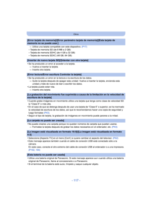 Page 117- 117 -
Otros
[Error tarjeta de memoria]/[Error parámetro tarjeta de memoria]/[Esta tarjeta de 
memoria no se puede usar.]
>Utilice una tarjeta compatible con este dispositivo.  (P17)
–Tarjeta de memoria SD (de 8 MB a 2 GB)–Tarjeta de memoria SDHC (de 4 GB a 32 GB)–Tarjeta de memoria SDXC (48 GB, 64 GB)
[Insertar de nuevo tarjeta SD]/[Intentar con otra tarjeta]
•
Se ha producido un error al acceder a la tarjeta.
> Vuelva a insertar la tarjeta.
> Inserte otra tarjeta.
[Error lectura/Error escritura...