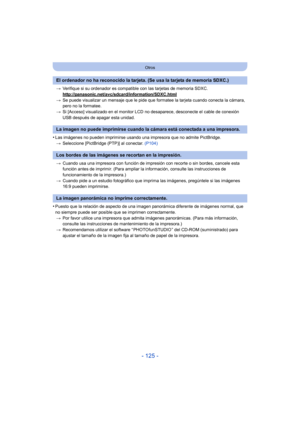 Page 125- 125 -
Otros
>Verifique si su ordenador es compatible con las tarjetas de memoria SDXC.
http://panasonic.net/avc/sdcard/information/SDXC.html
>Se puede visualizar un mensaje que le pide que formatee la tarjeta cuando conecta la cámara, 
pero no la formatee.
> Si [Acceso] visualizado en el monitor LCD no desaparece, desconecte el cable de conexión 
USB después de apagar esta unidad.
•Las imágenes no pueden imprimirse usando una impresora que no admite PictBridge.
> Seleccione [PictBridge (PTP)] al...