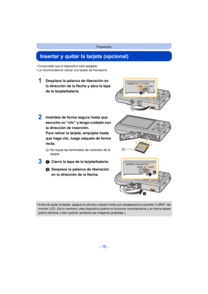 Page 16- 16 -
Preparación
Insertar y quitar la tarjeta (opcional)
•Compruebe que el dispositivo está apagado.•Le recomendamos utilizar una tarjeta de Panasonic.
1Desplace la palanca de liberación en 
la dirección de la flecha y abra la tapa 
de la tarjeta/batería.
2Insértela de forma segura hasta que 
escuche un “clic” y tenga cuidado con 
la dirección de inserción. 
Para retirar la tarjeta, empújela hasta 
que haga clic, luego sáquela de forma 
recta.
A: No toque los terminales de conexión de la 
tarjeta.
31:...