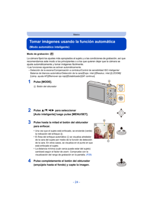 Page 24- 24 -
Básico
Tomar imágenes usando la función automática 
(Modo automático inteligente)
Modo de grabación: 
La cámara fijará los ajustes más apropiados al sujeto y a las condiciones de grabación, así que 
recomendamos este modo a los principiantes o a los que quieren dejar que la cámara se 
ajuste automáticamente y tomar imágenes fácilmente.
•
Las funciones siguientes se activan automáticamente.–Detección de la escena /Compensación a contraluz/Control de sensibilidad ISO inteligente/
Balance de blancos...