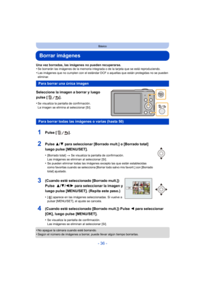 Page 36- 36 -
Básico
Borrar imágenes
Una vez borradas, las imágenes no pueden recuperarse.
•Se borrarán las imágenes de la memoria integrada o de la tarjeta que se está reproduciendo.
•Las imágenes que no cumplen con el estándar DCF o aquellas que están protegidas no se pueden 
eliminar.
Seleccione la imagen a borrar y luego 
pulse [ ].
•Se visualiza la pantalla de confirmación. 
La imagen se elimina al seleccionar [Sí].
•No apague la cámara cuando esté borrando.•Según el número de imágenes a borrar, puede...