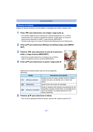 Page 87- 87 -
Reproducción/Edición
Aplique los efectos similares a los de estética o maquillaje para aclarar cualquier cara.
1Pulse 2/1 para seleccionar una imagen, luego pulse  3.
•Si ha filtrado imágenes para la reproducción mediante [Diapositiva]   (P81) o [Filtrar 
reproducción]   (P83), aparece la pantalla de selección. Puede seguir con el paso 
2 
seleccionando [Retoque] con  3/4, y luego pulsando  [MENU/SET].
•También puede seguir con el paso 2 seleccionando [Retoque] del menú [Reproducir].
2Pulse  3/4...