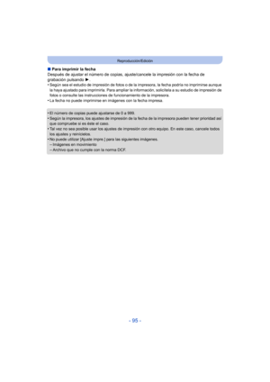 Page 95- 95 -
Reproducción/Edición
∫Para imprimir la fecha
Después de ajustar el número de copias, ajus te/cancele la impresión con la fecha de 
grabación pulsando  1.
•
Según sea el estudio de impresión de fotos o de la impresora, la fecha podría no imprimirse aunque 
la haya ajustado para imprimirla. Para ampliar la in formación, solicítela a su estudio de impresión de 
fotos o consulte las instrucciones de funcionamiento de la impresora.
•La fecha no puede imprimirse en imágenes con la fecha impresa.
•El...
