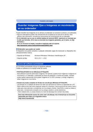 Page 100- 100 -
Conexión a otro equipo
Guardar imágenes fijas e imágenes en movimiento 
en su ordenador
Puede transferir las imágenes en la cámara al ordenador al conectar la cámara y el ordenador.
•Algunos ordenadores pueden leer directamente de la tarjeta que se saca de la cámara. Para 
obtener más información, consulte las instrucciones de funcionamiento de su ordenador.
•Si el ordenador que se usa no admite tarjetas de memoria SDXC, aparecerá un mensaje que 
le pide que formatee. (Si lo hace se borrarán las...