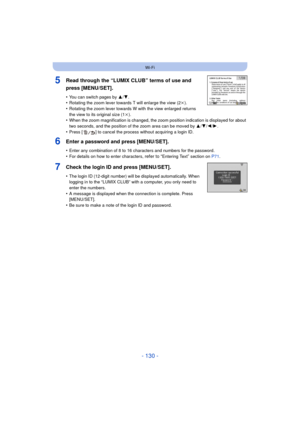 Page 130- 130 -
Wi-Fi
5Read through the “LUMIX CLUB” terms of use and 
press [MENU/SET].
•You can switch pages by 3/4.•Rotating the zoom lever towards T will enlarge the view (2 k).
•Rotating the zoom lever towards W with the view enlarged returns 
the view to its original size (1 k).
•When the zoom magnification is changed, the zoom position indication is displayed for about 
two seconds, and the position of the zoom area can be moved by  3/4/2/1.
•Press [ ] to cancel the process without acquiring a login ID....