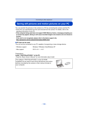 Page 139- 139 -
Connecting to other equipment
Saving still pictures and motion pictures on your PC
You can transfer the pictures in the camera to a PC by connecting the camera and the PC.
•Some PCs can read directly from the card removed from the camera. For details, refer to the 
operating instructions of your PC.
•If the computer being used does not support SDXC Memory Cards, a message prompting you 
to format may appear. (Doing so will cause recorded images to be erased so do not choose to 
format.)
If the...