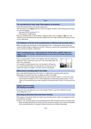 Page 164- 164 -
Others
•Is the ISO sensitivity high or the shutter speed slow?
(ISO sensitivity is set to [ ] when the camera is shipped. Therefore, when taking pictures indoors 
etc. noise will appear.)> Decrease the ISO sensitivity.  (P73)
> Take pictures in bright places.
•Have you set [High Sens.] in Scene Mode, or [Burst] in [Rec] menu to [ ] or [ ]? If so, the 
resolution of the recorded picture decreases slightly because of high sensitivity processing, but this 
is not a malfunction.
•When recording under...