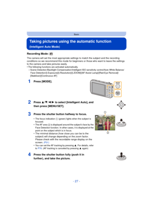 Page 27- 27 -
Basic
Taking pictures using the automatic function 
(Intelligent Auto Mode)
Recording Mode: 
The camera will set the most appropriate settings to match the subject and the recording 
conditions so we recommend this mode for beginners or those who want to leave the settings 
to the camera and take pictures easily.
•
The following functions are activated automatically.–Scene Detection /Backlight Compensation/Intelligent ISO sensitivity control/Auto White Balance/Face...