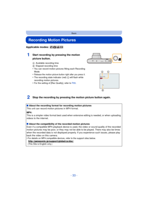 Page 33- 33 -
Basic
Recording Motion Pictures
Applicable modes: 
1Start recording by pressing the motion 
picture button.
AAvailable recording time
B Elapsed recording time
•You can record motion pictures fitting each Recording 
Mode.
•Release the motion picture button right after you press it.
•The recording state indicator (red)  C will flash while 
recording motion pictures.
•For the setting of [Rec Quality], refer to  P85.
2Stop the recording by pressing the motion picture button again.
∫About the recording...