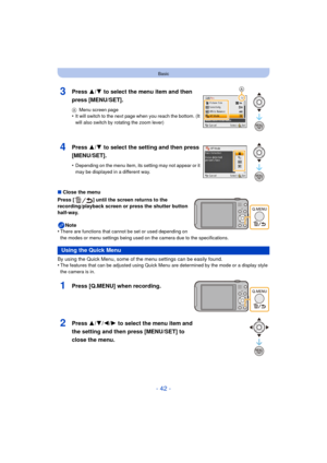 Page 42- 42 -
Basic
∫Close the menu
Press [ ] until the screen returns to the 
recording/playback screen or press the shutter button 
half-way.
Note
•
There are functions that cannot be set or used depending on 
the modes or menu settings being used on the camera due to the specifications.
By using the Quick Menu, some of the menu settings can be easily found.
•The features that can be adjusted using Quick M enu are determined by the mode or a display style 
the camera is in.
3Press 3/ 4 to select the menu item...