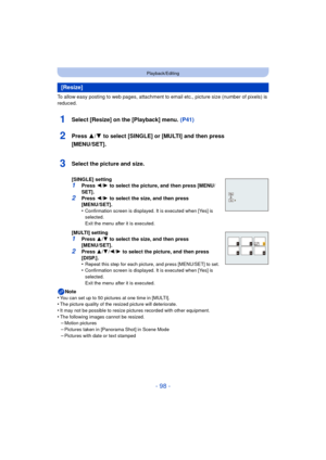 Page 98- 98 -
Playback/Editing
To allow easy posting to web pages, attachment to email etc., picture size (number of pixels) is 
reduced.
1Select [Resize] on the [Playback] menu. (P41)
2Press 3/4 to select [SINGLE] or [MULTI] and then press 
[MENU/SET].
Note
•You can set up to 50 pictures at one time in [MULTI].•The picture quality of the resized picture will deteriorate.
•It may not be possible to resize pictures recorded with other equipment.•The following images cannot be resized.–Motion pictures
–Pictures...