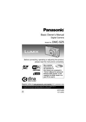 Page 1Basic Owner’s Manual
Digital Camera
Model No. DMC-SZ5
 Before connecting, operating or adjusting this product,please read the instructions completely.
More detailed 
instructions on 
the operation of 
this camera are contained in 
“Owner’s Manual for advanced 
features (PDF format)” in the 
supplied CD-ROM. Install it on 
your PC to read it.
VQT4J93
F0712MR0
For USA and Puerto Rico assistance, please call: 1-800-211-PANA(7262) or, 
contact us via the web at: http://www.panasonic.com/contactinfo
P
until...