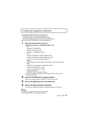 Page 1717(ENG) VQT4J93
Installing supplied software
•The supplied CD-ROM includes the following software.–PHOTOfunSTUDIO 8.4 SE (Windows XP/Vista/7)–LoiLoScope 30-day full trial version (Windows XP/Vista/7)
(This will only install a shortcut to the trial version download site.)
•Before inserting the CD-ROM, close all running applications.
1Check the environment of your PC.
•
Operating environment of “PHOTOfunSTUDIO 8.4 SE”–OS:
WindowsR XP (32bit) SP3,
Windows VistaR (32bit) SP2,
WindowsR 7 (32bit/64bit) and...