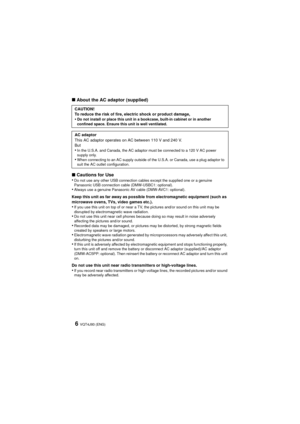 Page 6VQT4J93 (ENG)6
∫About the AC adaptor (supplied)
∫ Cautions for Use
•
Do not use any other USB connection cables except the supplied one or a genuine 
Panasonic USB connection cable (DMW-USBC1: optional).
•Always use a genuine Panasonic AV cable (DMW-AVC1: optional).
Keep this unit as far away as possible from electromagnetic equipment (such as 
microwave ovens, TVs, video games etc.).
•If you use this unit on top of or near a TV, the pictures and/or sound on this unit may be 
disrupted by electromagnetic...