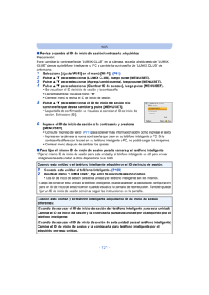 Page 131- 131 -
Wi-Fi
∫Revise o cambie el ID de inicio de sesión/contraseña adquiridos
Preparación:
Para cambiar la contraseña de “LUMIX CLUB” en la cámara, acceda al sitio web de “LUMIX 
CLUB” desde su teléfono inteligente o PC y cambie la contraseña de “LUMIX CLUB” de 
antemano.
1Seleccione [Ajuste Wi-Fi] en el menú [Wi-Fi].  (P41)2Pulse 3/4 para seleccionar [LUMIX CLUB], luego pulse [MENU/SET].
3Pulse  3/4 para seleccionar [Agreg./cambi.cuenta], luego pulse [MENU/SET].4Pulse  3/4 para seleccionar [Cambiar ID...