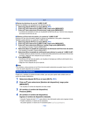 Page 132- 132 -
Wi-Fi
∫Revise los términos de uso de “LUMIX CLUB”
Revise los detalles si se actualizaron los términos de uso.
1Seleccione [Ajuste Wi-Fi] en el menú [Wi-Fi].  (P41)2Pulse 3/4 para seleccionar [LUMIX CLUB], luego pulse [MENU/SET].3Pulse  3/4 para seleccionar [Condiciones], luego pulse [MENU/SET].
•La cámara se conectará a la red y se visualizarán los términos de uso. Cierre el menú después 
de revisar los términos de uso.
∫ Elimine su ID de inicio de sesión y la cuenta de “LUMIX CLUB”
Elimine el ID...