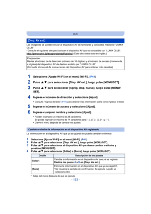 Page 133- 133 -
Wi-Fi
Las imágenes se pueden enviar al dispositivo AV de familiares y conocidos mediante “LUMIX 
CLUB”.
•
Consulte el siguiente sitio para  conocer el dispositivo AV que es compatible con “LUMIX CLUB”.
http://panasonic.jp/support/global/cs/dsc/ (Este sitio existe solo en inglés.)
1Seleccione [Ajuste Wi-Fi] en el menú [Wi-Fi].  (P41)
2Pulse 3/4 para seleccionar [Disp. AV ext.], luego pulse [MENU/SET].
3Pulse  3/4 para seleccionar [Agreg. disp. nuevo], luego pulse [MENU/
SET].
4Ingrese el número de...