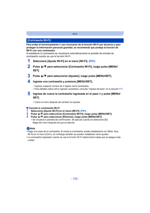 Page 135- 135 -
Wi-Fi
Para evitar el funcionamiento o uso incorrecto de la función Wi-Fi por terceros y para 
proteger la información personal guardad, se recomienda que proteja la función de 
Wi-Fi con una contraseña.
Al establecer la contraseña se visualizará automáticamente la pantalla de entrada de 
contraseña cuando se usa la función Wi-Fi.
1Seleccione [Ajuste Wi-Fi] en el menú [Wi-Fi].  (P41)
2Pulse 3/4 para seleccionar [Contraseña Wi-Fi], luego pulse [MENU/
SET].
3Pulse  3/4 para seleccionar [Ajustar],...