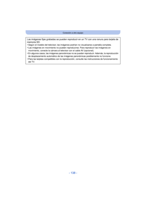Page 138- 138 -
Conexión a otro equipo
Las imágenes fijas grabadas se pueden reproducir en un TV con  una ranura para tarjeta de 
memoria SD.
•
Según el modelo del televisor, las imágenes podrían no visualizarse a pantalla completa.
•Las imágenes en movimiento no pueden reproducirse. Para reproducir las imágenes en 
movimiento, conecte la cámara al televisor con el cable AV (opcional).
•En algunos casos, las imágenes panorámicas no se pueden reproducir. Además, la reproducción 
de desplazamiento automático de...
