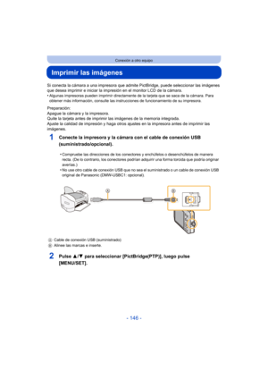 Page 146- 146 -
Conexión a otro equipo
Imprimir las imágenes
Si conecta la cámara a una impresora que admite PictBridge, puede seleccionar las imágenes 
que desea imprimir e inicia r la impresión en el monitor LCD de la cámara.
•
Algunas impresoras pueden imprimir directamente  de la tarjeta que se saca de la cámara. Para 
obtener más información, consulte las instrucciones de funcionamiento de su impresora.
Preparación:
Apague la cámara y la impresora.
Quite la tarjeta antes de imprimir las imágenes de la...