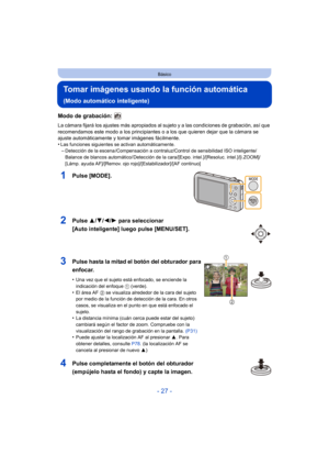 Page 27- 27 -
Básico
Tomar imágenes usando la función automática 
(Modo automático inteligente)
Modo de grabación: 
La cámara fijará los ajustes más apropiados al sujeto y a las condiciones de grabación, así que 
recomendamos este modo a los principiantes o a los que quieren dejar que la cámara se 
ajuste automáticamente y tomar imágenes fácilmente.
•
Las funciones siguientes se activan automáticamente.–Detección de la escena /Compensación a contraluz/Control de sensibilidad ISO inteligente/
Balance de blancos...