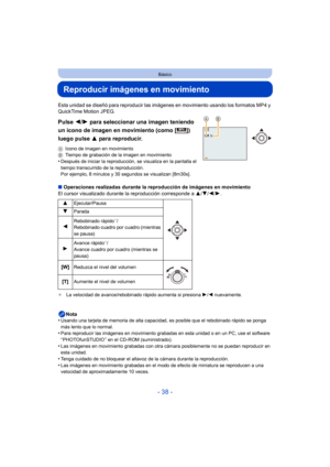 Page 38- 38 -
Básico
Reproducir imágenes en movimiento
Esta unidad se diseñó para reproducir las imágenes en movimiento usando los formatos MP4 y 
QuickTime Motion JPEG.
Pulse 2/1 para seleccionar una imagen teniendo 
un icono de imagen en movimiento (como [ ]) 
luego pulse  3 para reproducir.
AIcono de imagen en movimiento
B Tiempo de grabación de la imagen en movimiento
•Después de iniciar la reproducción, se visualiza en la pantalla el 
tiempo transcurrido de la reproducción.
Por ejemplo, 8 minutos y 30...