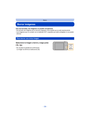 Page 39- 39 -
Básico
Borrar imágenes
Una vez borradas, las imágenes no pueden recuperarse.
•Se borrarán las imágenes de la memoria integrada o de la tarjeta que se está reproduciendo.
•Las imágenes que no cumplen con el estándar DCF o aquellas que están protegidas no se pueden 
eliminar.
Para borrar una única imagen
Seleccione la imagen a borrar y luego pulse 
[].
•Se visualiza la pantalla de confirmación. 
La imagen se elimina al seleccionar [Sí]. 