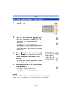 Page 40- 40 -
Básico
Nota
•No apague la cámara mientras borra. Use una batería con la energía suficiente.•Según el número de imágenes a borrar, puede llevar algún tiempo borrarlas.
Para borrar todas las imágenes o varias (hasta 50)
1Pulse [ ].
2Pulse  3/4 para seleccionar [Borrado mult.] 
o [Borrado total] luego pulse [MENU/SET].
•[Borrado total]  > Se visualiza la pantalla de 
confirmación. 
Las imágenes se eliminan al seleccionar [Sí].
•Se pueden eliminar todas las imágenes excepto las que 
están establecidas...