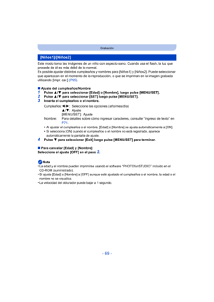 Page 69- 69 -
Grabación
Este modo toma las imágenes de un niño con aspecto sano. Cuando usa el flash, la luz que 
procede de él es más débil de lo normal.
Es posible ajustar distintos cumpleaños y nombres para [Niños1] y [Niños2]. Puede seleccionar 
que aparezcan en el momento de la reproducción, o que se impriman en la imagen grabada 
utilizando [Impr. car.]  (P95).
∫ Ajuste del cumpleaños/Nombre
1Pulse  3/4 para seleccionar [Edad] o [Nombre], luego pulse [MENU/SET].2Pulse  3/4 para seleccionar [SET] luego...