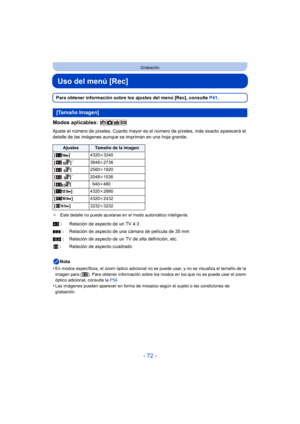 Page 72- 72 -
Grabación
Uso del menú [Rec]
Para obtener información sobre los ajustes del menú [Rec], consulte P41.
Modos aplicables: 
Ajuste el número de píxeles. Cuanto mayor es el  número de píxeles, más exacto aparecerá el 
detalle de las imágenes aunque se impriman en una hoja grande.
¢ Este detalle no puede ajustarse en el modo automático inteligente.
Nota
•
En modos específicos, el zoom óptico adicional no se puede usar, y no se visualiza el tamaño de la 
imagen para [ ]. Para obtener información sobre...