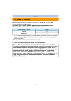 Page 10- 10 -
Preparación
Carga de la batería
Utilice el adaptador de CA dedicado (suministrado), el cable de conexión USB 
(suministrado/opcional) y la batería.
•
Cuando se envía la cámara, la batería está descargada. Cárguela antes de usarla.•Cargue la batería solamente cuando está insertada en la cámara.
¢ Se le puede suministrar alimentación a la cámara desde una salida de alimentación mediante un 
cable de conexión USB (suministrado/opcional) solamente durante el modo de reproducción. (La 
batería no se...