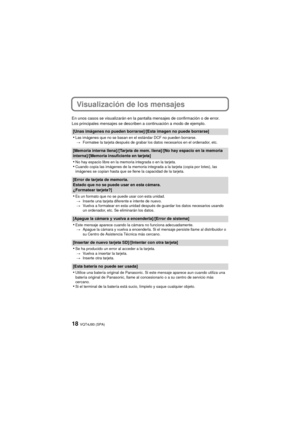 Page 18VQT4J93 (SPA)18
Visualización de los mensajes
En unos casos se visualizarán en la pantalla mensajes de confirmación o de error.
Los principales mensajes se describen a continuación a modo de ejemplo.
[Unas imágenes no pueden borrarse]/[Esta imagen no puede borrarse]
•Las imágenes que no se basan en el estándar DCF no pueden borrarse.> Formatee la tarjeta después de grabar los datos necesarios en el ordenador, etc.
[Memoria interna llena]/[Tarjeta de mem. llena]/[No hay espacio en la memoria...