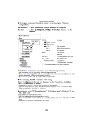 Page 120Connecting to other equipment
- 120 -
∫Viewing the contents of the built-in memory or card using the PC (folder 
composition).
A new folder is created when pictures are taken in the following situations.
•
After [No.Reset]  (P46) in the [Setup] menu has been executed•When a card containing a folder with the same folder number has been inserted (such as when 
pictures were taken using another maker of camera).
•When there is a picture with file number 999 inside the folder
∫Disconnecting the USB...