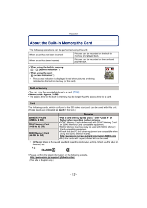 Page 15- 15 -
Preparation
About the Built-in Memory/the Card
•You can copy the recorded pictures to a card. (P108)•Memory size: Approx. 70 MB•The access time for the built-in memory may be longer than the access time for a card.
The following cards, which conform to the SD video standard, can be used with this unit.
(These cards are indicated as card in the text.)
¢SD Speed Class is the speed standard regarding continuous writing. Check via the label on 
the card, etc.
•Please confirm the latest information on...