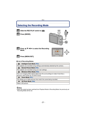 Page 21- 21 -
Basic
BasicSelecting the Recording Mode
∫List of Recording Modes
Note
•
When the mode has been switched from Playback Mode to Recording Mode, the previously set 
Recording Mode will be set.
Slide the REC/PLAY switch to [ !].
Press [MODE].
Press  3/4/2/ 1 to select the Recording 
Mode.
Press [MENU/SET].
¦Intelligent Auto Mode  (P22)
The subjects are recorded using settings  automatically selected by the camera.
!Normal Picture Mode (P26)
The subjects are recorded  using your own settings.
Miniature...