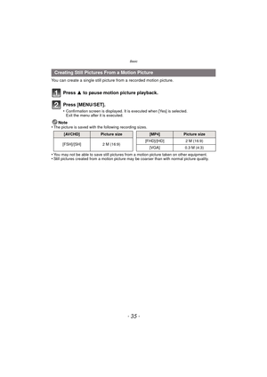 Page 35- 35 -
Basic
You can create a single still picture from a recorded motion picture.
Press 3 to pause motion picture playback.
Press [MENU/SET].
•Confirmation screen is displayed. It is executed when [Yes] is selected. 
Exit the menu after it is executed.
Note
•The picture is saved with the following recording sizes.
•You may not be able to save still pictures from a motion picture taken on other equipment.•Still pictures created from a motion picture may be coarser than with normal picture quality....