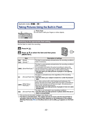 Page 53- 53 -
Recording
Applicable modes: 
Taking Pictures Using the Built-in Flash
Set the flash to match the recording.
Press 1 [‰].
Press  3/4 to select the item and then press 
[MENU/SET].
¢ 1 This can be set only when Intelligent Auto Mode is set.
¢ 2 The flash is activated twice. The subject should not move until the second flash is 
activated. Interval until the second flash depends on the brightness of the subject.
[Red-Eye Removal]  (P84) on the [Rec] menu is set to [ON], [ ] appears on the flash...