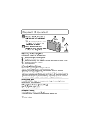 Page 12VQT3Y79 (ENG)12
Sequence of operations
Slide the REC/PLAY switch to 
[!] and then turn the camera 
on.
•
The clock is not set when the camera 
is shipped. Set the date and time 
before using the camera.
Press the shutter button 
halfway to focus and then press 
it fully to take the picture.
∫ Selecting the Recording ModePress [MODE] to select the Recording Mode.
∫Recording Motion PicturesStart recording by pressing the motion picture button.•Stop the recording by pressing the motion picture button...