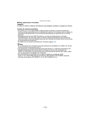 Page 112Conexión a otro equipo
- 112 -
∫Otras operaciones vinculadas
Apagado:
Si utiliza el mando a distancia del televisor para apagarlo, también se apagará la cámara.
Cambio de entrada automático:
•
Si conecta con un mini cable HDMI y luego enciende la cámara, el canal de entrada del 
televisor cambia automáticamente a la pantalla de la cámara. Si el televisor está en espera, se 
encenderá automáticamente (si se ha seleccionado [Set] para el ajuste [Power on link] del 
televisor).
•Dependiendo del terminal...