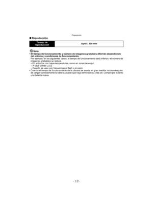 Page 13- 13 -
Preparación
∫Reproducción
Nota
•
El tiempo de funcionamiento y número de imágenes grabables diferirán dependiendo 
del entorno y condiciones de funcionamiento.
Por ejemplo, en los siguientes casos, el tiempo  de funcionamiento será inferior y el número de 
imágenes grabables se reduce.
–En entornos con bajas temperaturas, como en zonas de esquí.–Al usar [Modo LCD].–Cuando se usan con frecuencias el flash o el zoom.•Cuando el tiempo de funcionamiento de la cámara se acorta en gran medida incluso...